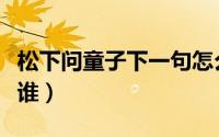 松下问童子下一句怎么说（松下问童子松下是谁）
