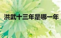 洪武十三年是哪一年（洪武13年是哪一年）