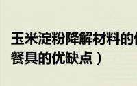 玉米淀粉降解材料的优缺点（玉米淀粉可降解餐具的优缺点）