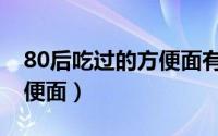 80后吃过的方便面有哪些品牌（80后十大方便面）