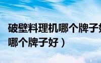 破壁料理机哪个牌子好用多少钱（破壁料理机哪个牌子好）