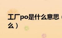 工厂po是什么意思（工厂里por的全称是什么）