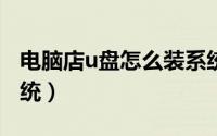 电脑店u盘怎么装系统?（电脑店u盘怎么装系统）