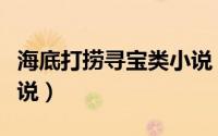 海底打捞寻宝类小说（现代都市海底寻宝的小说）