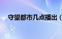 守望都市几点播出（守望都市几点开播）