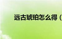 远古琥珀怎么得（远古琥珀怎么刷）