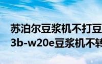 苏泊尔豆浆机不打豆浆了怎么办（苏泊尔dj13b-w20e豆浆机不转）