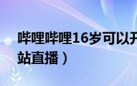哔哩哔哩16岁可以开直播吗（16岁能否在B站直播）