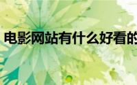 电影网站有什么好看的（电影网站都有什么）