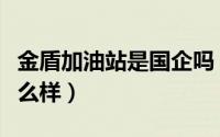 金盾加油站是国企吗（金盾加油站的油质量怎么样）