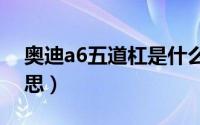 奥迪a6五道杠是什么意思（五道杠是什么意思）