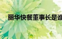 丽华快餐董事长是谁（丽华快餐创始人）