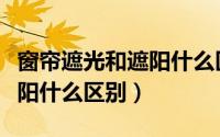 窗帘遮光和遮阳什么区别图片（窗帘遮光和遮阳什么区别）