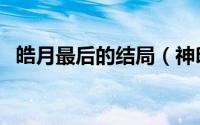 皓月最后的结局（神印王座皓月什么身份）