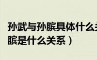 孙武与孙膑具体什么关系（历史人物孙武和孙膑是什么关系）