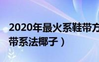 2020年最火系鞋带方法椰子鞋（2021潮流鞋带系法椰子）
