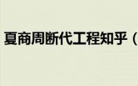 夏商周断代工程知乎（夏商周断代工程结局）