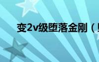 变2v级堕落金刚（堕落金刚变形过程）