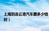 上海到连云港汽车票多少钱（上海乘汽车到连云港要几个小时）