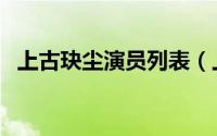 上古玦尘演员列表（上古玦尘配音演员表）