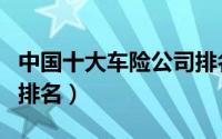 中国十大车险公司排名榜（中国十大保险公司排名）