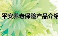 平安养老保险产品介绍（平安养老保险介绍）