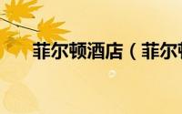 菲尔顿酒店（菲尔顿瓷砖是几线品牌）