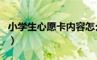 小学生心愿卡内容怎么写（心愿卡内容怎么写）