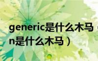 generic是什么木马（ADWARE.adware.gen是什么木马）