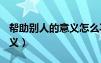 帮助别人的意义怎么写100字（帮助别人的意义）
