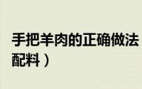 手把羊肉的正确做法（手把羊肉的正确方法与配料）
