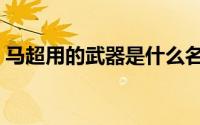 马超用的武器是什么名字（马超用的武器是）