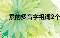 累的多音字组词2个（累的多音字组词）