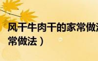 风干牛肉干的家常做法大全（风干牛肉干的家常做法）