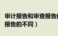 审计报告和审查报告的区别（审查报告与审理报告的不同）