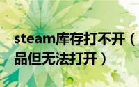 steam库存打不开（STEAM提示库存有新物品但无法打开）