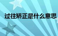 过往矫正是什么意思（过往矫正什么意思）