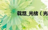 载湉_光绪（光绪帝载湉读音）