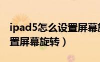 ipad5怎么设置屏幕旋转方向（ipad5怎么设置屏幕旋转）