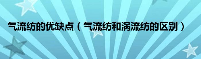 气流纺的优缺点（气流纺和涡流纺的区别）