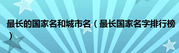 最长的国家名和城市名（最长国家名字排行榜）