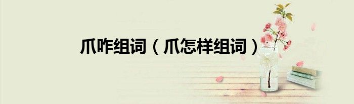 爪咋组词（爪怎样组词）