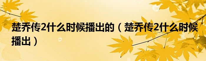 楚乔传2什么时候播出的（楚乔传2什么时候播出）