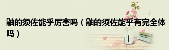 鼬的须佐能乎厉害吗（鼬的须佐能乎有完全体吗）