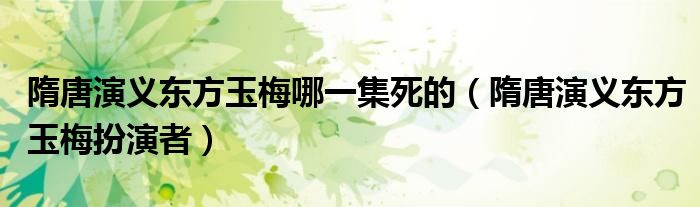 隋唐演义东方玉梅哪一集死的（隋唐演义东方玉梅扮演者）