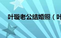 叶璇老公结婚照（叶璇的丈夫是哪里人）