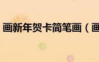 画新年贺卡简笔画（画简单漂亮的新年贺卡）