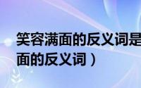 笑容满面的反义词是什么 标准答案（笑容满面的反义词）