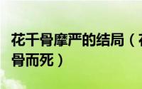 花千骨摩严的结局（花千骨大结局摩严救花千骨而死）