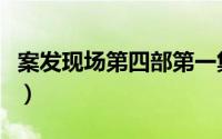 案发现场第四部第一集（案发现场第四部剧情）